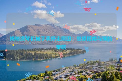 揭秘浪琴机械手表停走原因：维修指南与预防策略