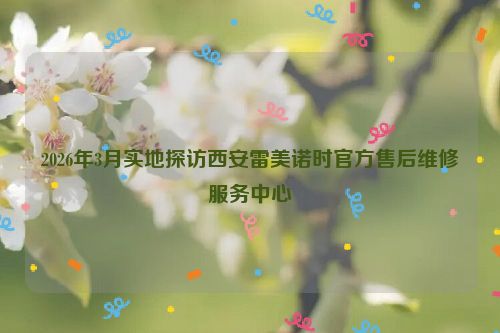 2026年3月实地探访西安雷美诺时官方售后维修服务中心