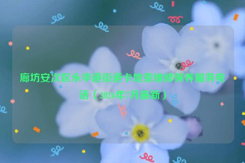廊坊安次区永华道街道卡地亚维修保养服务电话（2026年7月最新）