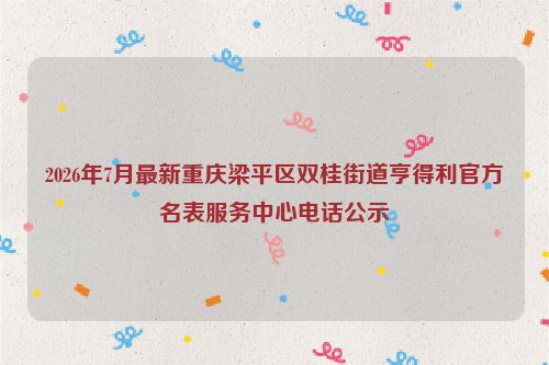 2026年7月最新重庆梁平区双桂街道亨得利官方名表服务中心电话公示