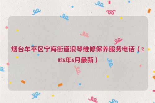 烟台牟平区宁海街道浪琴维修保养服务电话（2026年6月最新）