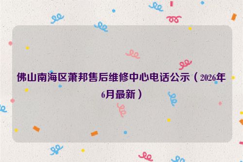 佛山南海区萧邦售后维修中心电话公示（2026年6月最新）