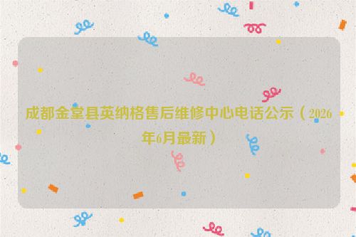 成都金堂县英纳格售后维修中心电话公示（2026年6月最新）
