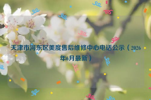 天津市河东区美度售后维修中心电话公示（2026年6月最新）