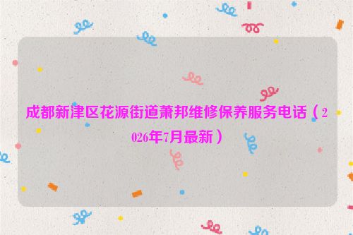 成都新津区花源街道萧邦维修保养服务电话（2026年7月最新）