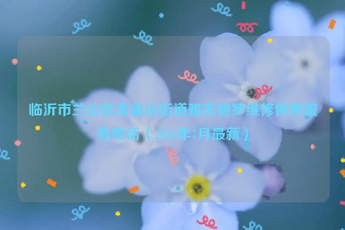 临沂市兰山区金雀山街道雅克德罗维修保养服务电话（2026年7月最新）