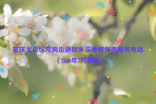重庆大足区龙岗街道欧米茄维修保养服务电话（2026年7月最新）