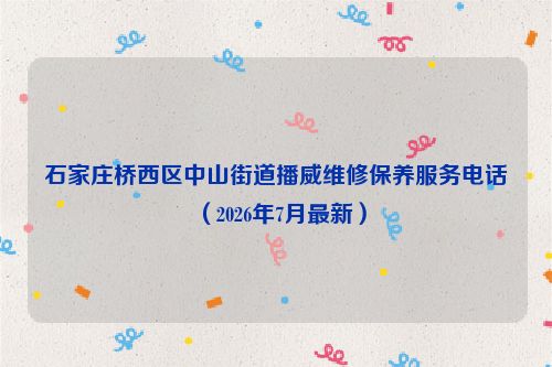 石家庄桥西区中山街道播威维修保养服务电话（2026年7月最新）