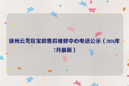 徐州云龙区宝珀售后维修中心电话公示（2026年7月最新）