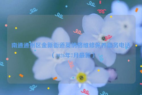 南通通州区金新街道英纳格维修保养服务电话（2026年7月最新）