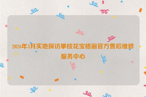 2026年3月实地探访攀枝花宝格丽官方售后维修服务中心