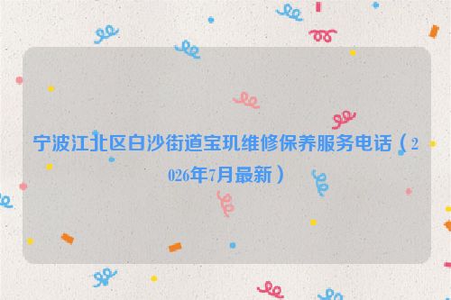 宁波江北区白沙街道宝玑维修保养服务电话（2026年7月最新）