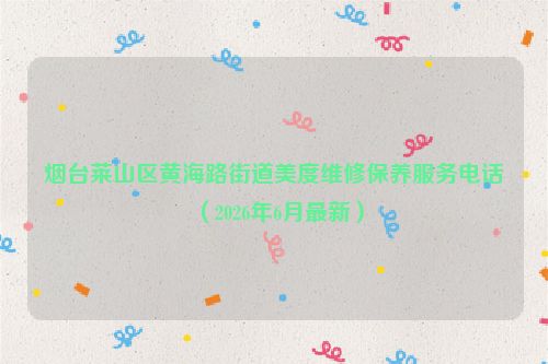 烟台莱山区黄海路街道美度维修保养服务电话（2026年6月最新）