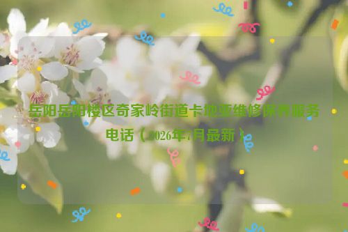 岳阳岳阳楼区奇家岭街道卡地亚维修保养服务电话（2026年7月最新）