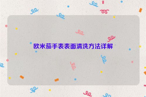 欧米茄手表表面清洗方法详解