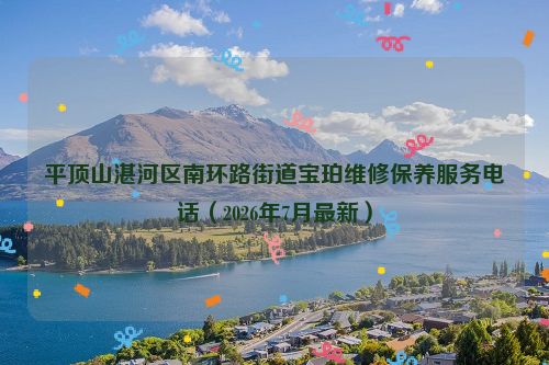 平顶山湛河区南环路街道宝珀维修保养服务电话（2026年7月最新）