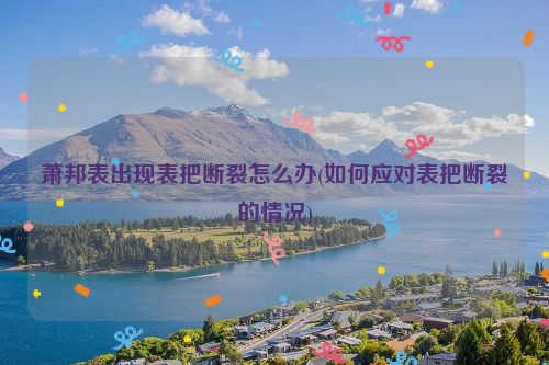 萧邦表出现表把断裂怎么办(如何应对表把断裂的情况)