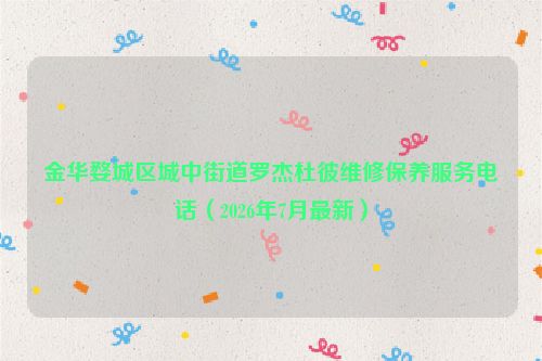 金华婺城区城中街道罗杰杜彼维修保养服务电话（2026年7月最新）
