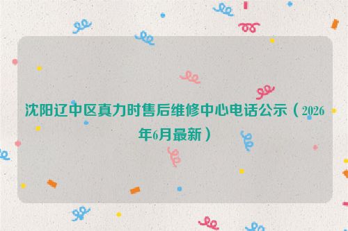 沈阳辽中区真力时售后维修中心电话公示（2026年6月最新）