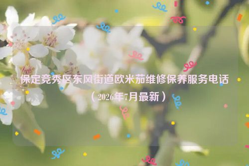 保定竞秀区东风街道欧米茄维修保养服务电话（2026年7月最新）
