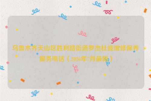 乌鲁木齐天山区胜利路街道罗杰杜彼维修保养服务电话（2026年7月最新）