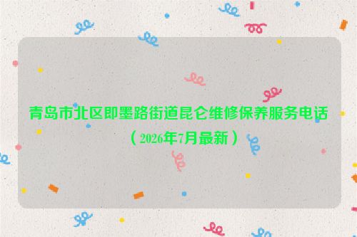 青岛市北区即墨路街道昆仑维修保养服务电话（2026年7月最新）