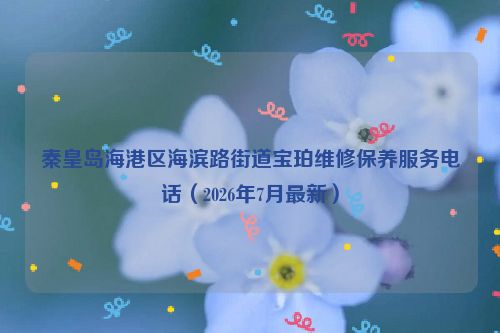秦皇岛海港区海滨路街道宝珀维修保养服务电话（2026年7月最新）