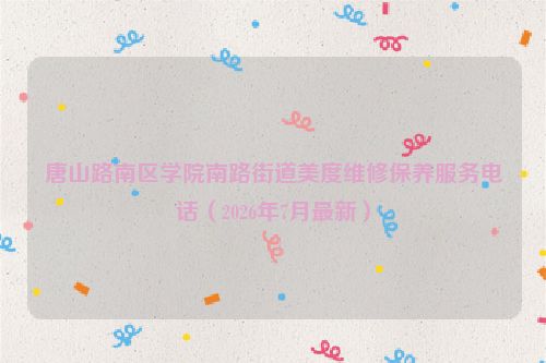 唐山路南区学院南路街道美度维修保养服务电话（2026年7月最新）