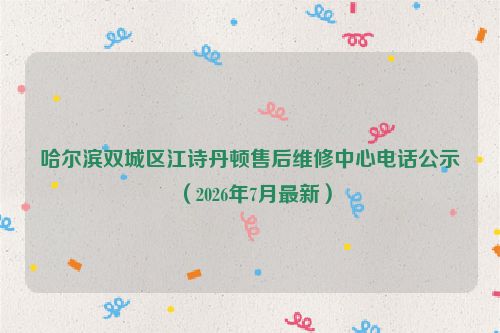 哈尔滨双城区江诗丹顿售后维修中心电话公示（2026年7月最新）