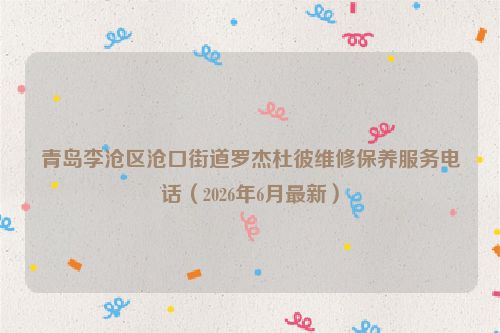 青岛李沧区沧口街道罗杰杜彼维修保养服务电话（2026年6月最新）