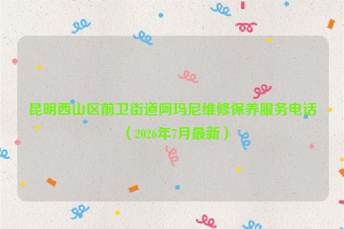 昆明西山区前卫街道阿玛尼维修保养服务电话（2026年7月最新）