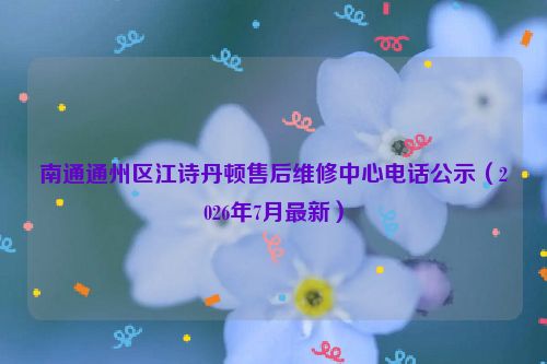 南通通州区江诗丹顿售后维修中心电话公示（2026年7月最新）