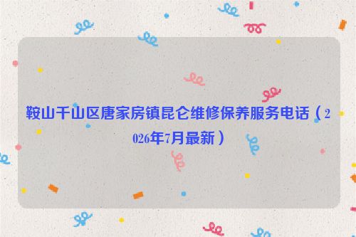 鞍山千山区唐家房镇昆仑维修保养服务电话（2026年7月最新）