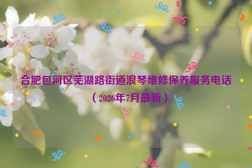 合肥包河区芜湖路街道浪琴维修保养服务电话(2026年7月最新)