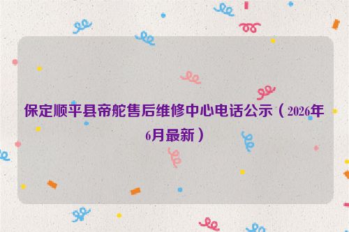 保定顺平县帝舵售后维修中心电话公示（2026年6月最新）