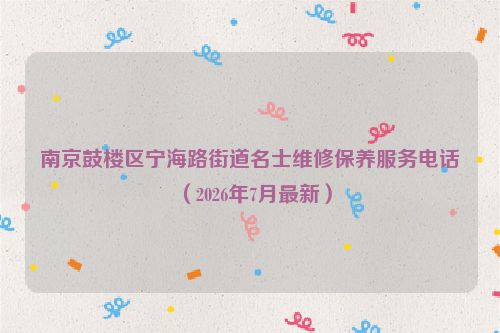 南京鼓楼区宁海路街道名士维修保养服务电话（2026年7月最新）