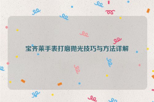 宝齐莱手表打磨抛光技巧与方法详解