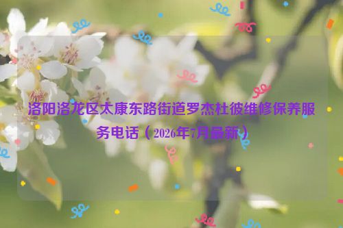 洛阳洛龙区太康东路街道罗杰杜彼维修保养服务电话（2026年7月最新）