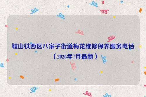 鞍山铁西区八家子街道梅花维修保养服务电话（2026年7月最新）