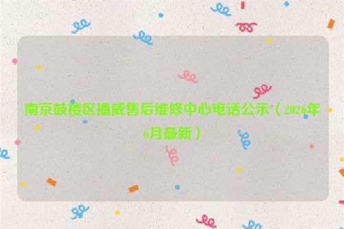 南京鼓楼区播威售后维修中心电话公示（2026年6月最新）
