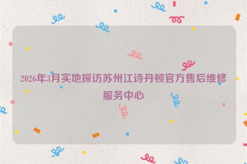 2026年3月实地探访苏州江诗丹顿官方售后维修服务中心