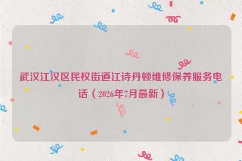 武汉江汉区民权街道江诗丹顿维修保养服务电话（2026年7月最新）