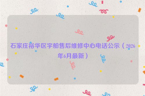 石家庄裕华区宇舶售后维修中心电话公示（2026年6月最新）