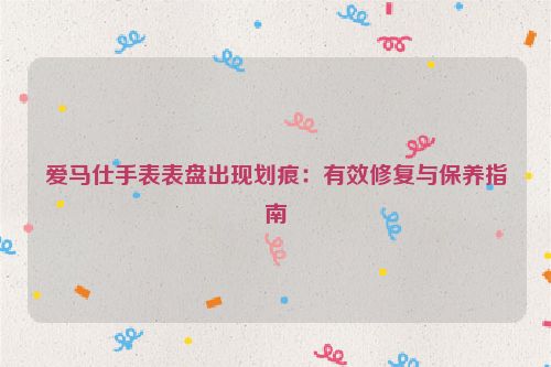 爱马仕手表表盘出现划痕：有效修复与保养指南