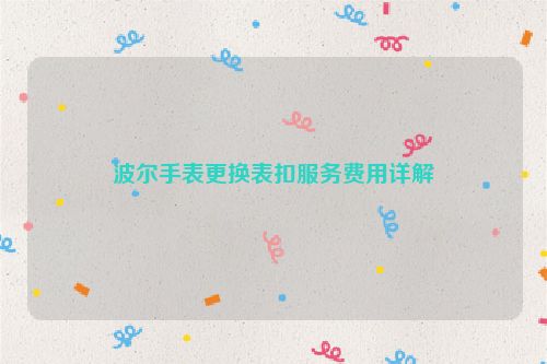 波尔手表更换表扣服务费用详解
