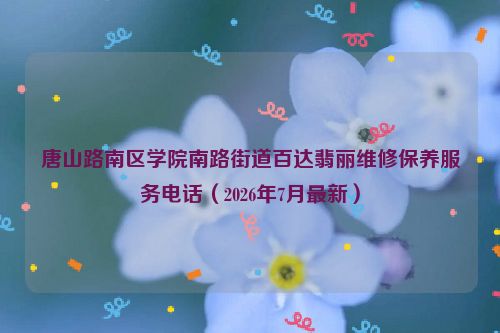 唐山路南区学院南路街道百达翡丽维修保养服务电话（2026年7月最新）