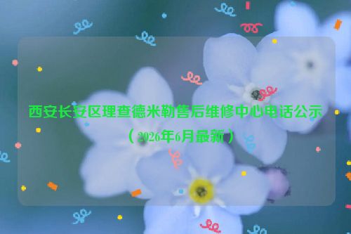 西安长安区理查德米勒售后维修中心电话公示（2026年6月最新）