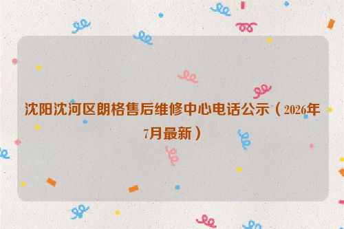 沈阳沈河区朗格售后维修中心电话公示（2026年7月最新）