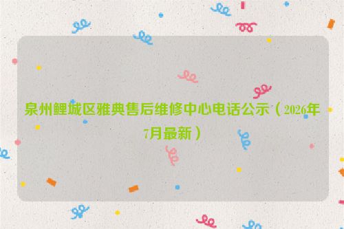 泉州鲤城区雅典售后维修中心电话公示（2026年7月最新）