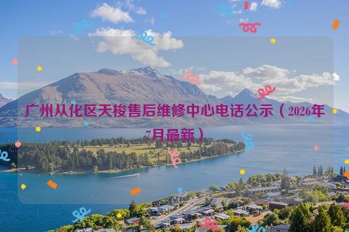 广州从化区天梭售后维修中心电话公示（2026年7月最新）
